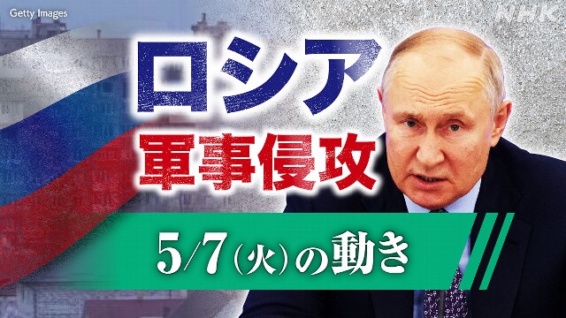 【随時更新】ロシア ウクライナに軍事侵攻（5月7日の動き）