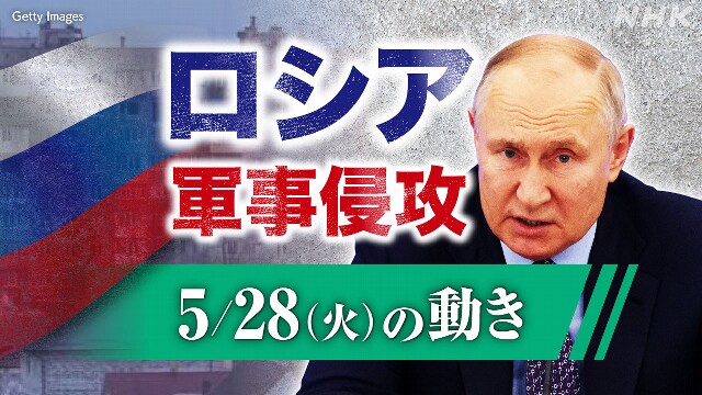 【随時更新】ロシア ウクライナに軍事侵攻（5月28日の動き）