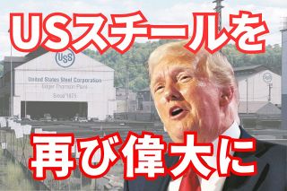 トランプ氏、USスチールを「税優遇と関税で再び偉大に」　日本製鉄の買収阻止を断言…石破首相は？　　　